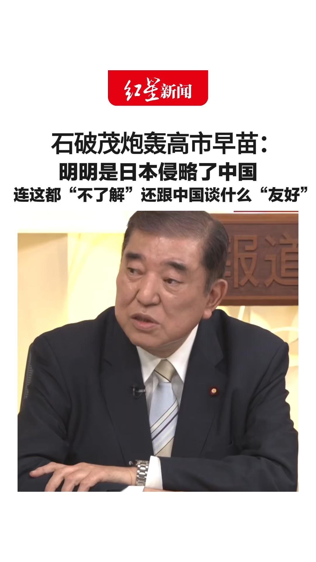 石破茂炮轰高市早苗：明明是日本侵略了中国 造成数千万人丧生 连这都“不了解”还跟中国谈什么“友好”