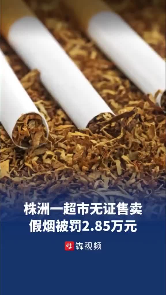 株洲一超市无证售假烟被罚2.85万元