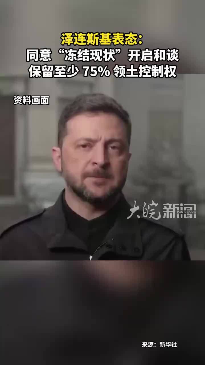 泽连斯基表态： 同意“冻结现状”开启和谈 保留至少 75% 领土控制权