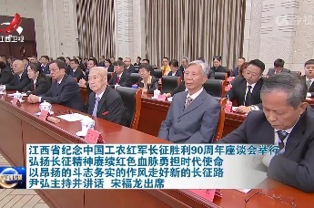 江西省纪念中国工农红军长征胜利90周年座谈会举行 弘扬长征精神赓续红色血脉勇担时代使命 以昂扬的斗志务实的作风走好新的长征路 尹弘主持并讲话 宋福龙出席