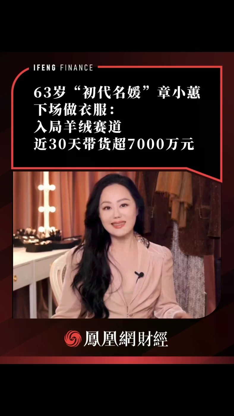 63岁“初代名媛”章小蕙下场做衣服：入局羊绒赛道，近30天带货超7000万元
