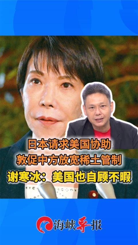 日本请求美国协助敦促中方放宽稀土管制？谢寒冰：美国也自顾不暇