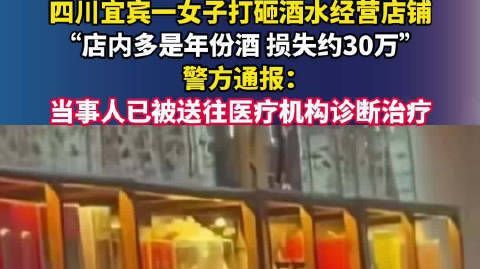 宜宾警方通报女子打砸酒水店铺店家称女子打砸店铺损失约30万 四川宜宾