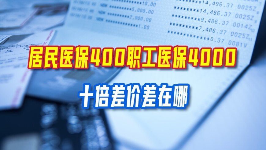 居民医保400，职工医保4000！十倍差价差在哪？一次讲清楚