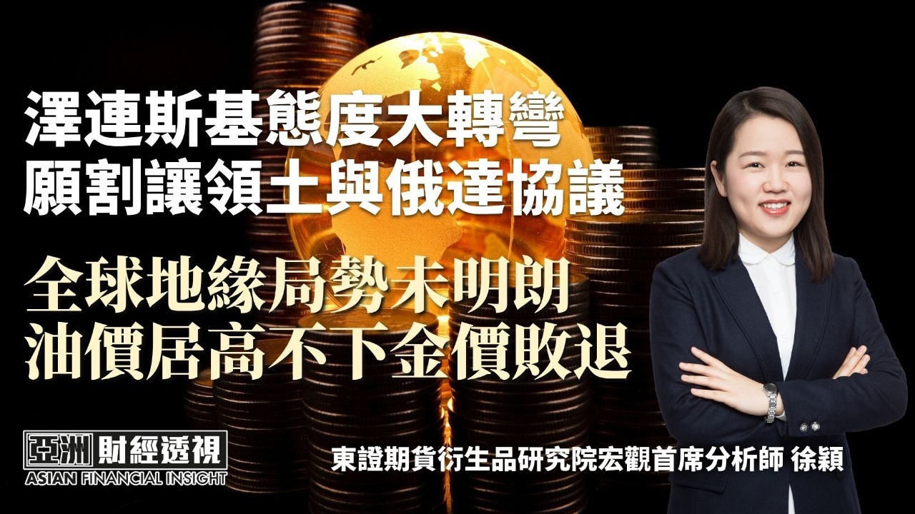泽连斯基态度大转弯 愿割让领土与俄达协议 全球地缘局势未明朗 油价居高不下金价败退