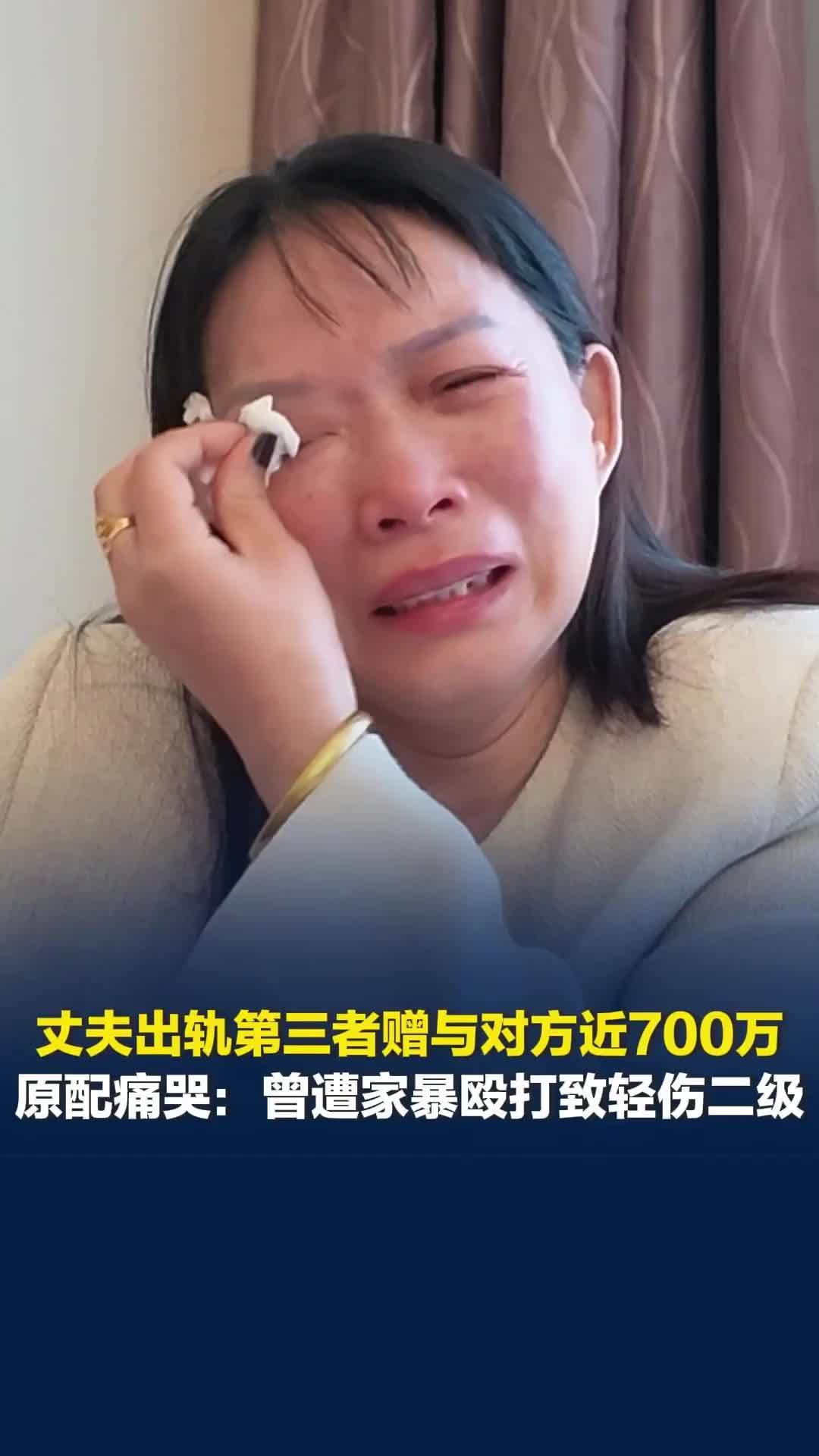 丈夫出轨第三者赠与对方近700万，原配痛哭：曾遭家暴致轻伤二级，再也不做恋爱脑