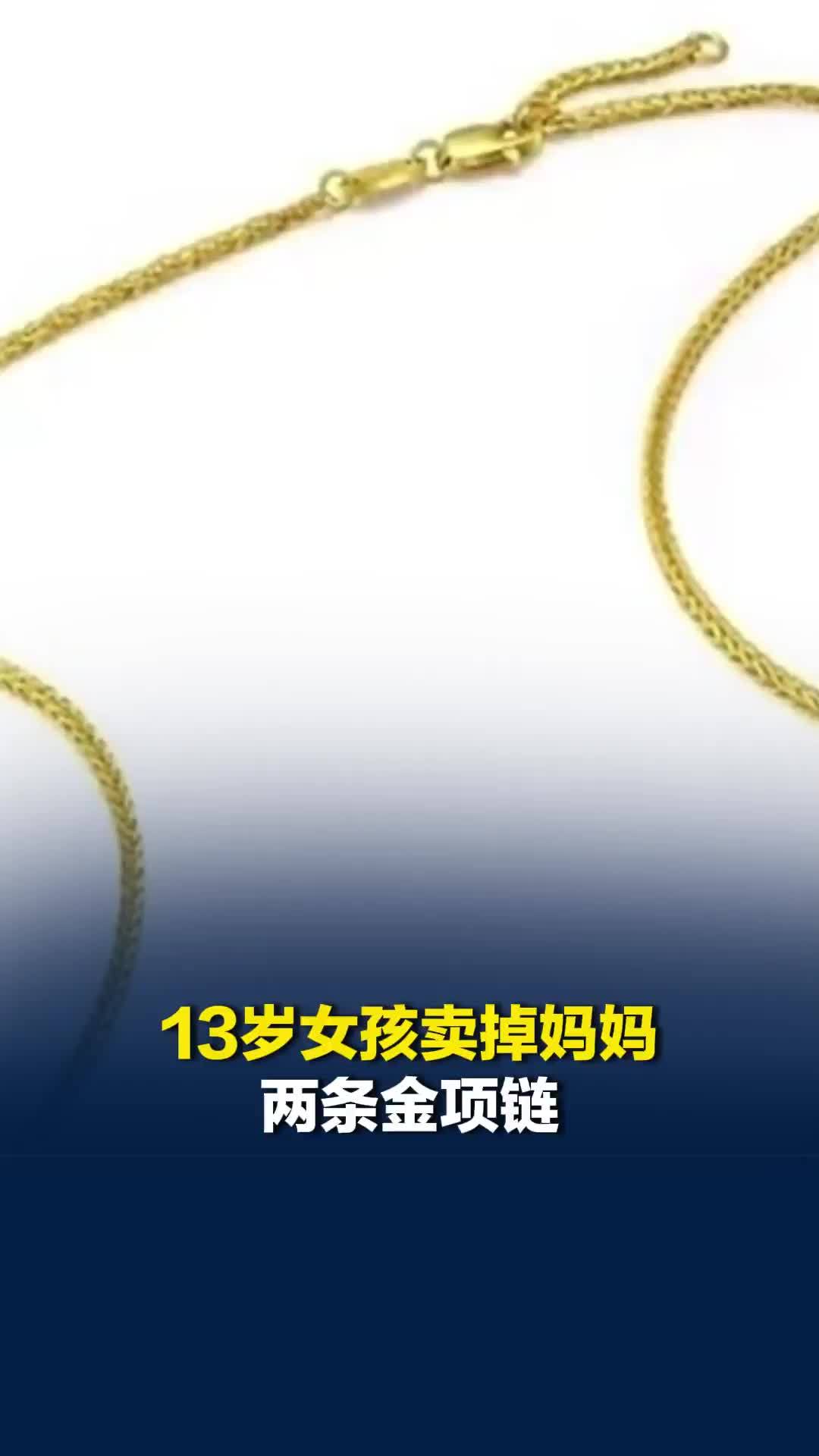 江西新余一13岁女孩卖掉妈妈两条金项链，金店当面熔化，家长：不同意熔化
