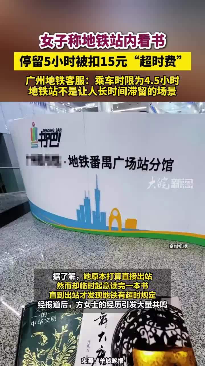 女子称地铁站内看书， 停留5小时被扣15元“超时费”，广州地铁客服：乘车时限为4.5小时，地铁站不是让人长时间滞留的场景#女子地铁站内看书被扣15元“超时费”