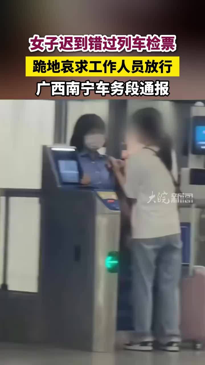 女子迟到错过列车检票，跪地哀求工作人员放行，广西南宁车务段通报#女子迟到错过列车检票跪求放行