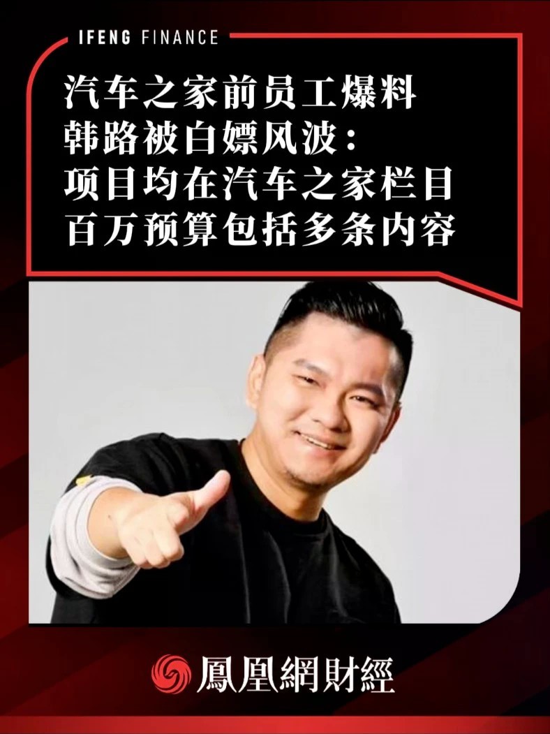 汽车之家前员工爆料，韩路被白嫖风波：项目均在汽车之家栏目，百万预算包括多条内容