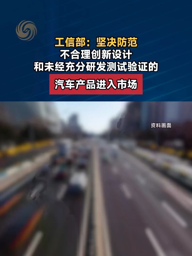 工信部：坚决防范不合理创新设计和未经充分研发测试验证的汽车产品进入市场