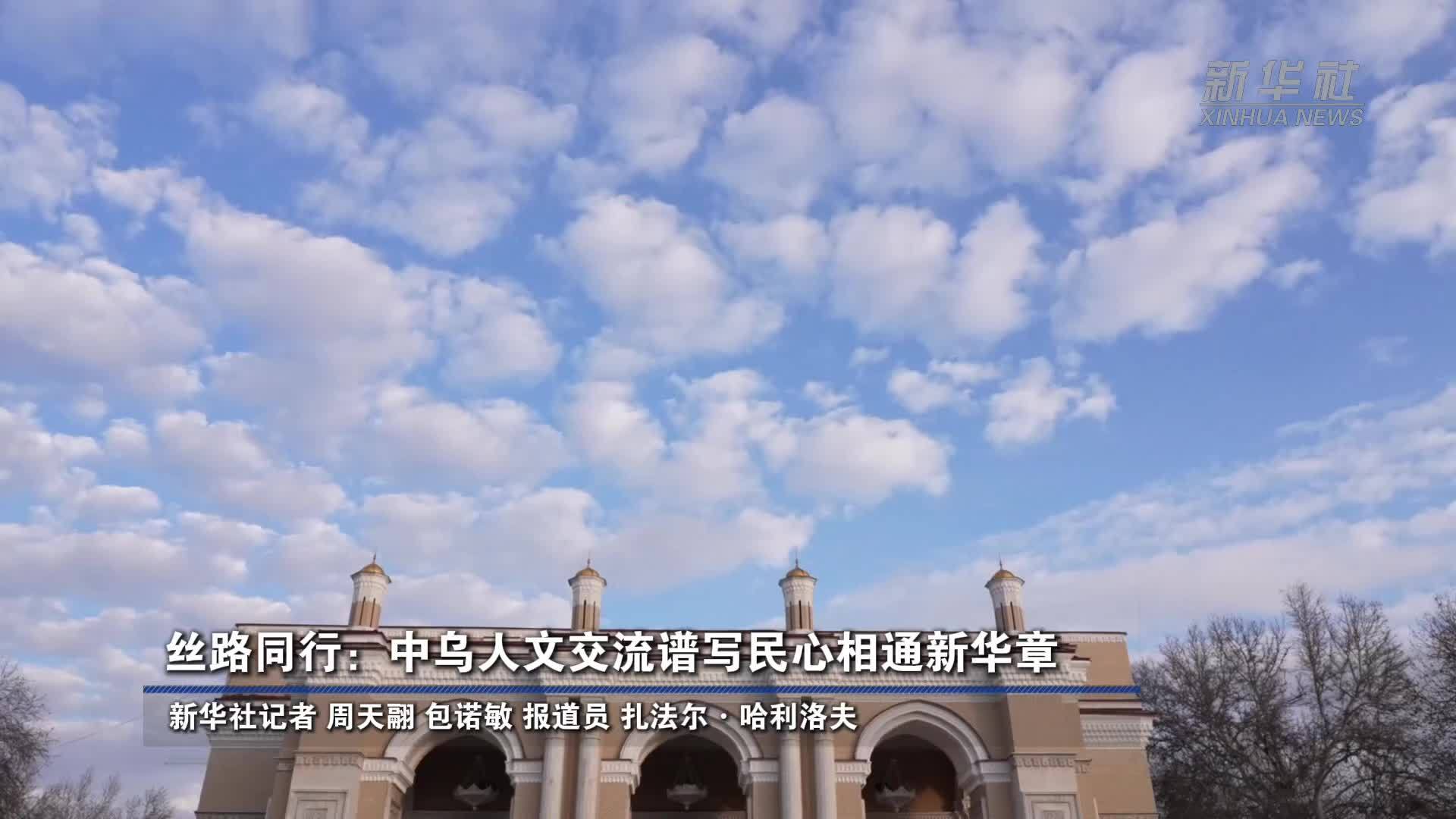 丝路同行：中乌人文交流谱写民心相通新华章