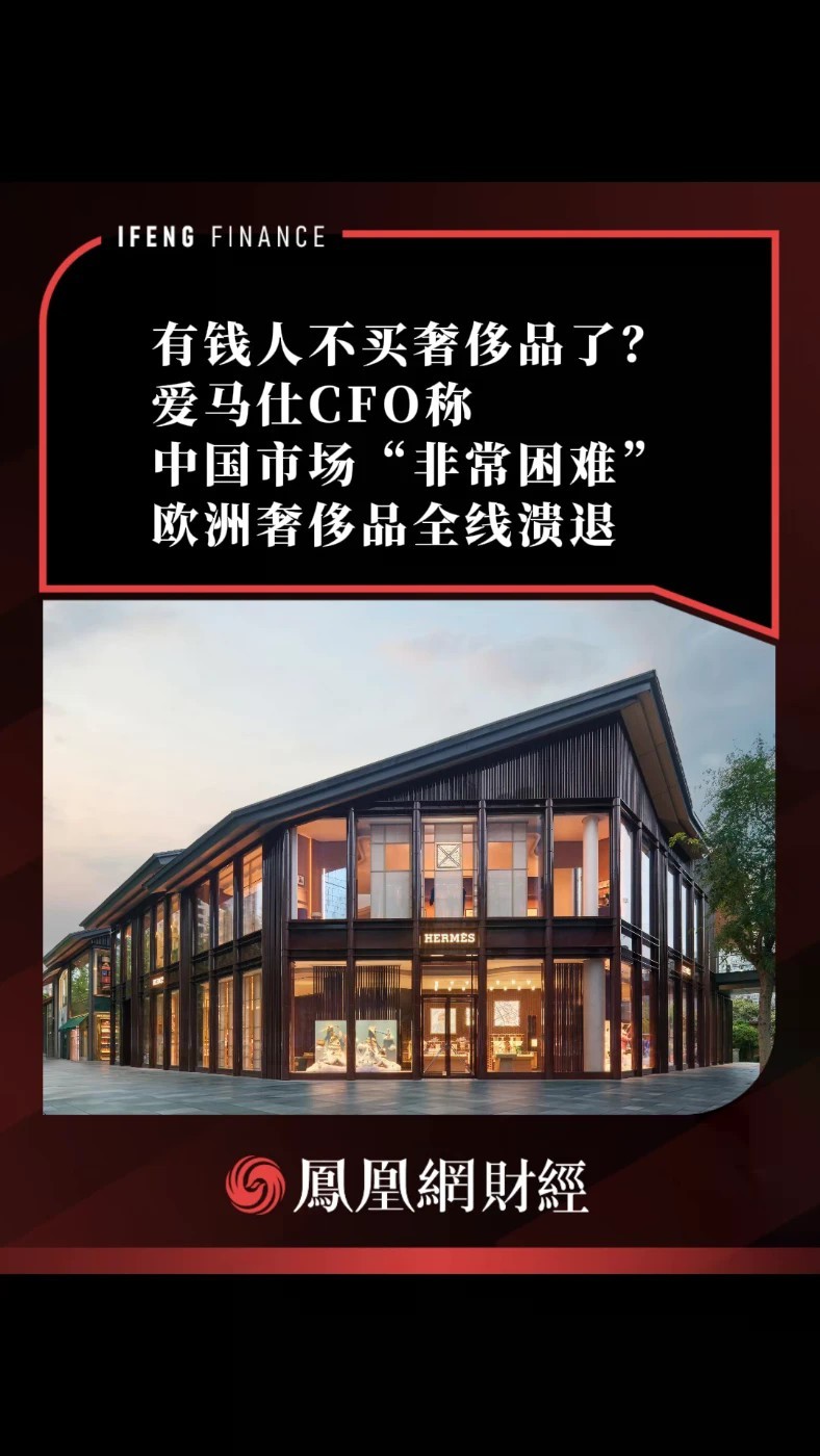 有钱人不买奢侈品了？爱马仕CFO称中国市场“非常困难”，欧洲奢侈品全线溃退