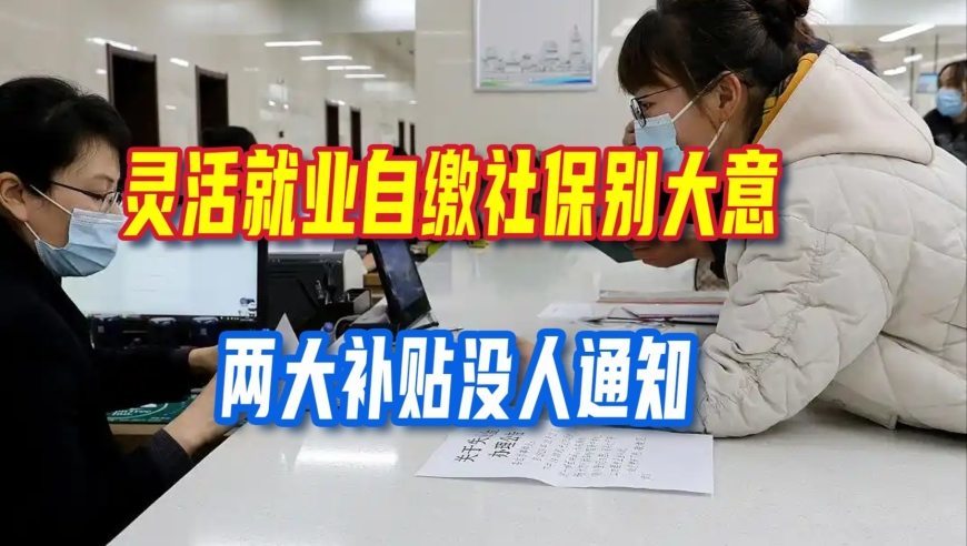 灵活就业自缴社保别大意，两大补贴没人通知，一年能领好几千块