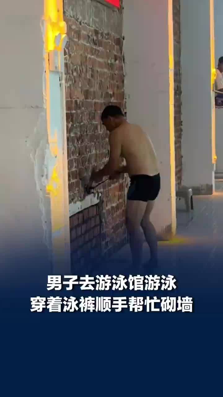 男子穿着泳裤顺手帮游泳馆砌墙，游泳馆老板回应泳客顺手帮忙砌墙：他在旁边观望了一会儿，问师傅要了工具忙活起来了