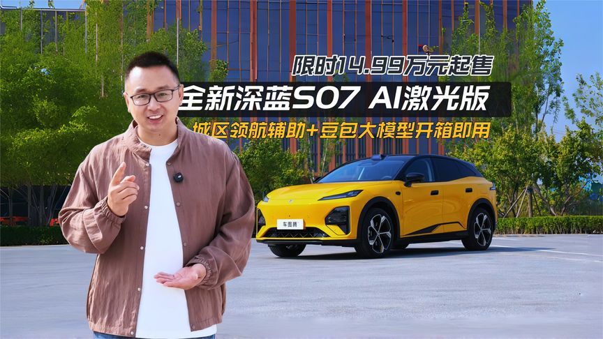 限时14.99万起，城区领航辅助开箱即用！体验全新深蓝S07 AI激光版