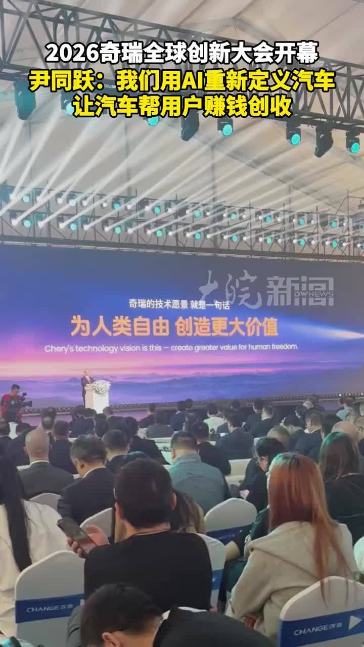 2026奇瑞全球创新大会开幕 尹同跃：我们用AI重新定义汽车 让汽车帮用户赚钱创收