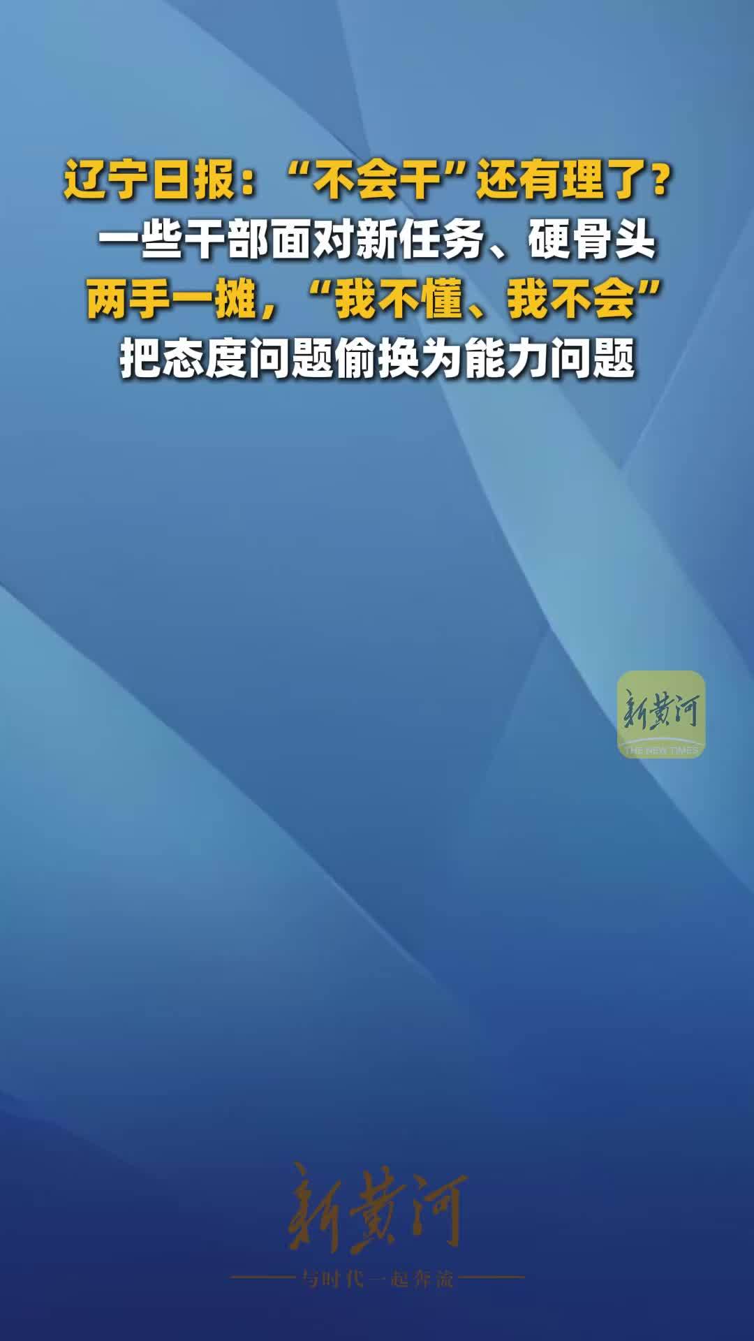 辽宁日报：“不会干”还有理了？一些干部面对新任务、硬骨头，两手一摊，“我不懂、我不会”，把态度问题偷换为能力问
