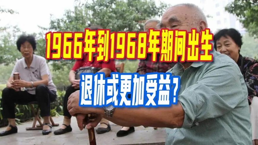 退休新政，1966年到1968年期间出生，退休或更加受益？