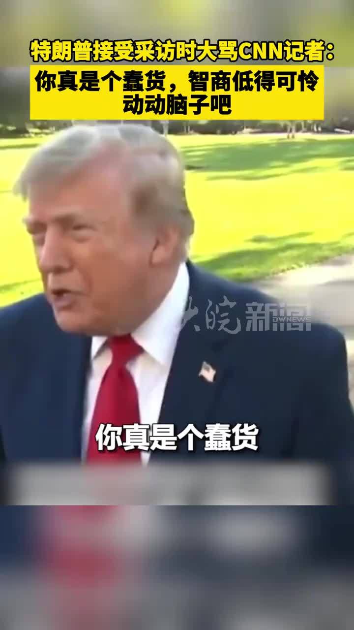 特朗普接受采访时大骂CNN记者：你真是个蠢货，智商低得可怜，动动脑子吧