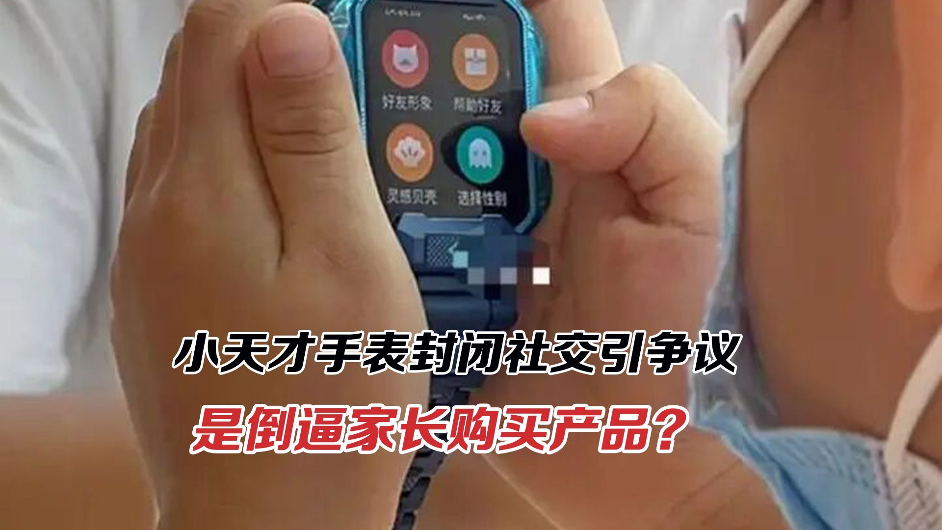 小天才手表封闭社交引争议，鼓励线下社交还是倒逼家长买？