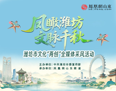 专题 | 凤瞰潍坊 文脉千秋——潍坊市文化“两创”全媒体采风活动
