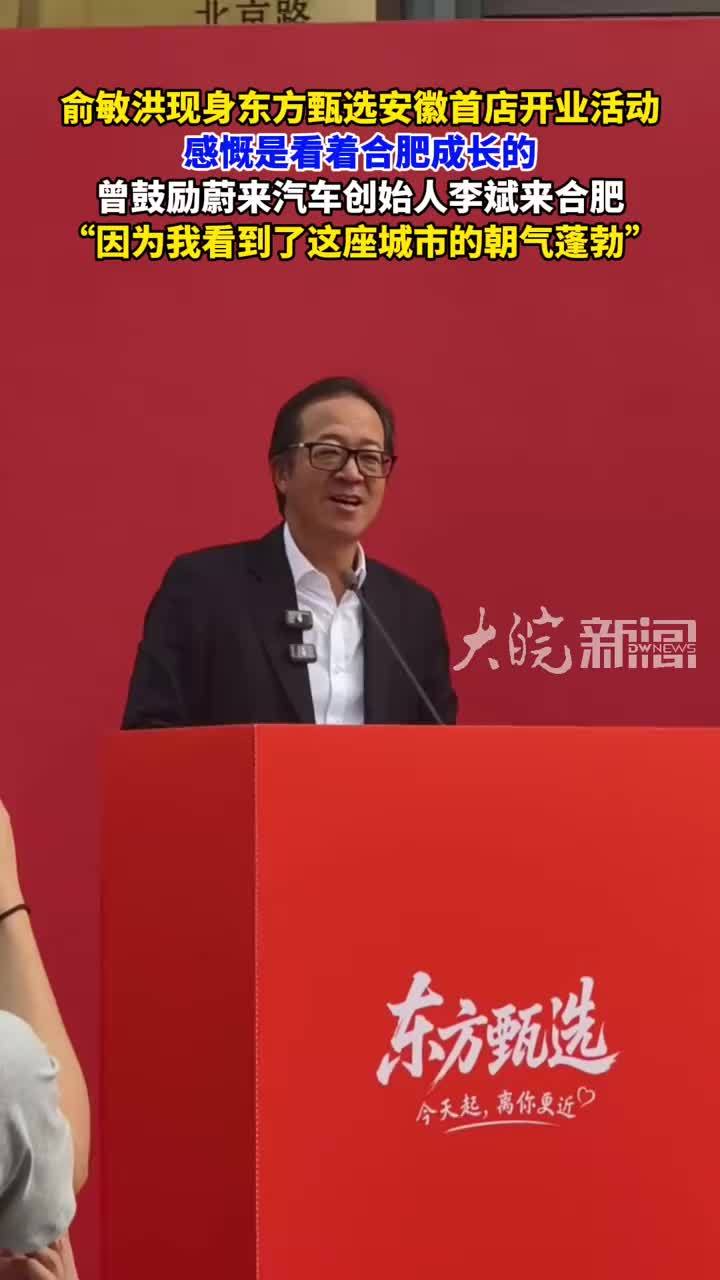 俞敏洪现身东方甄选安徽首店开业活动 感慨是看着合肥成长的 曾鼓励蔚来汽车创始人李斌来合肥“因为我看到了这座城市的朝气蓬勃”