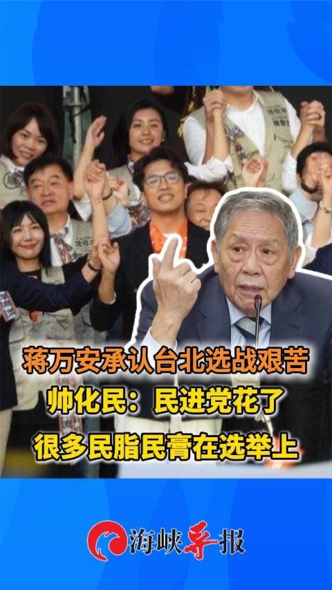 蒋万安承认台北选战艰苦，帅化民：民进党花很多民脂民膏在选举上
