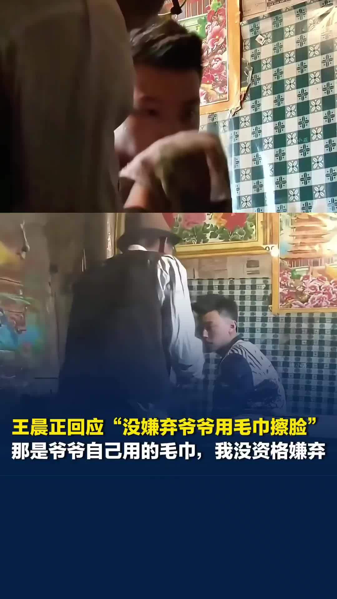 王晨正回应“没嫌弃爷爷用毛巾擦脸”：那是爷爷自己用的毛巾，我没资格嫌弃
