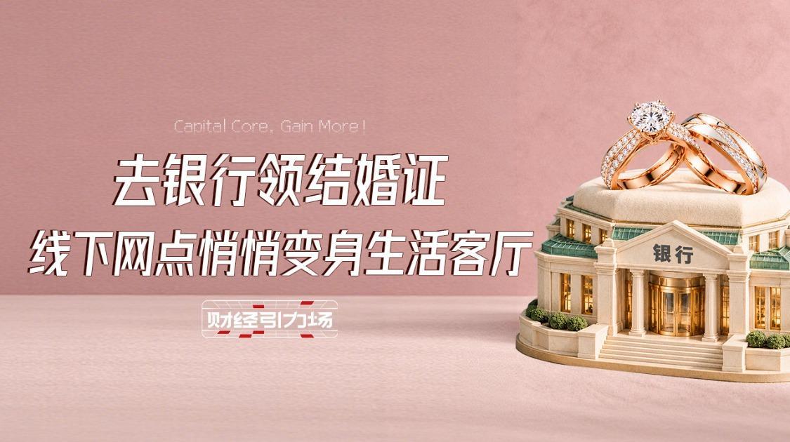 去银行领结婚证？线下网点悄悄变身生活客厅