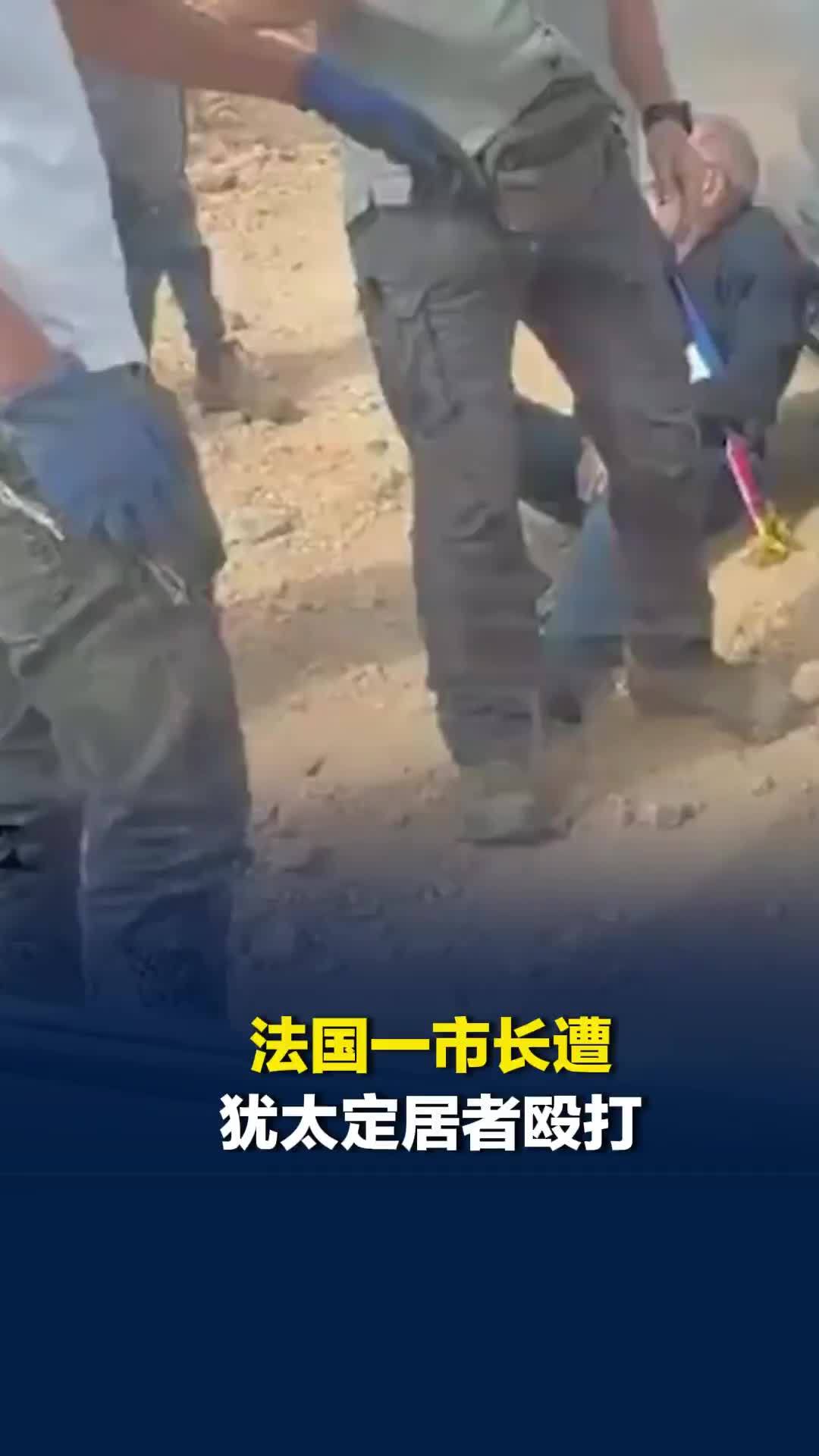 法国一市长遭犹太定居者殴打，“遭猛烈攻击被摔倒在地”，法国外长：立即逮捕肇事者
