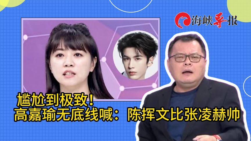 尴尬到极致！高嘉瑜竟声称：台湾人比张凌赫帅的比比皆是