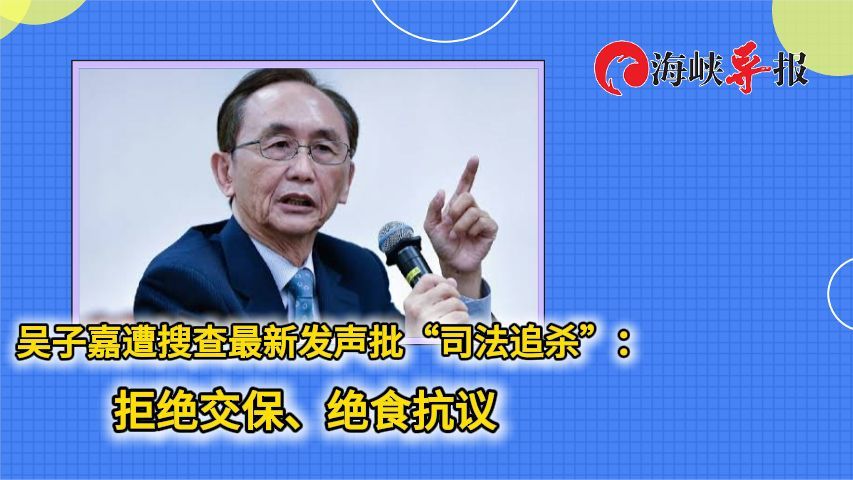 吴子嘉遭搜查最新发声批“司法追杀”：拒绝交保、绝食抗议