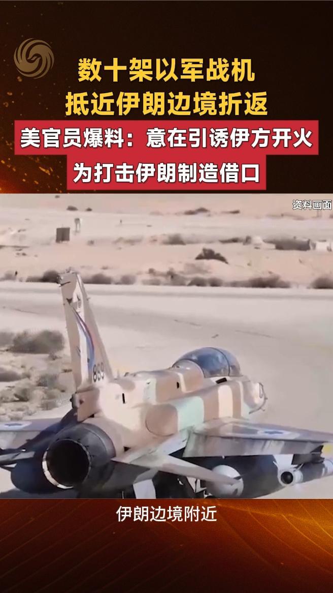 数十架以军战机抵近伊边境折返，美官员爆料：为打击伊朗制造借口