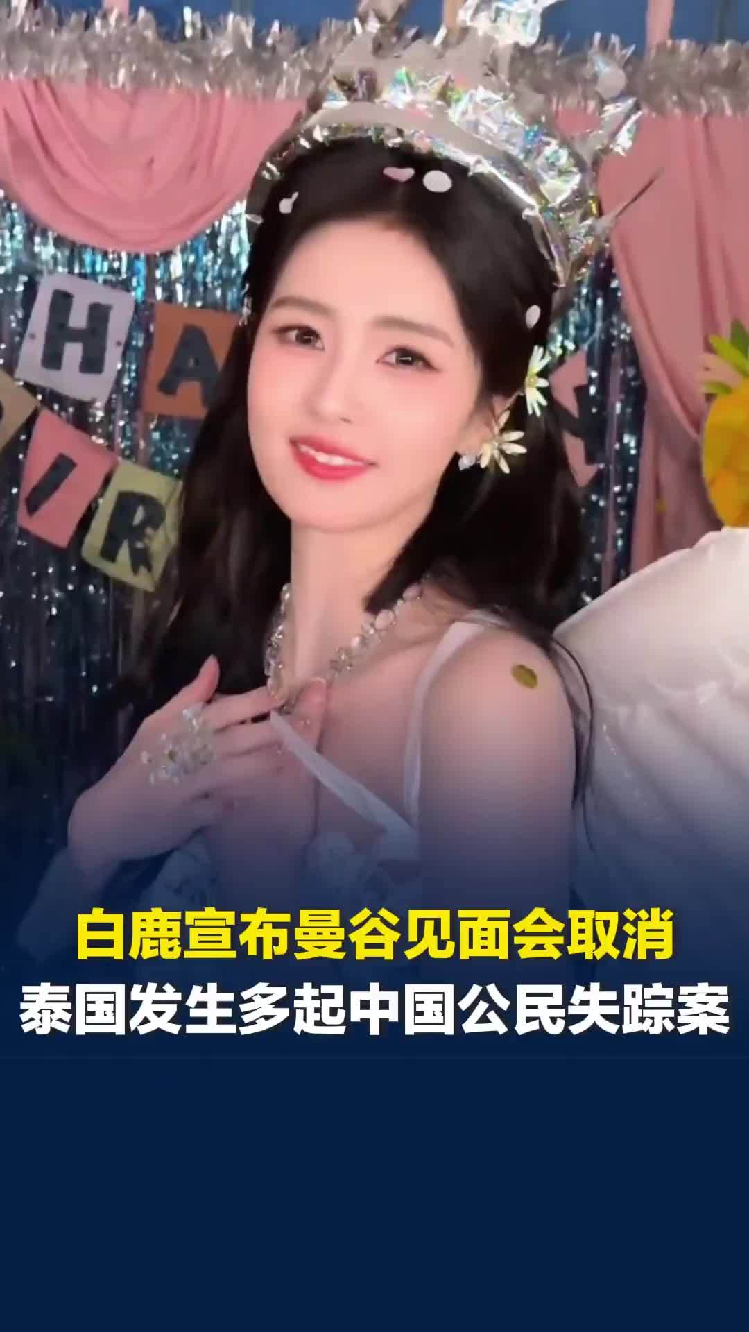 白鹿工作室宣布曼谷见面会取消，中使馆：泰国已发生多起中国公民失踪案