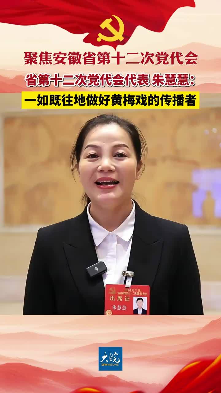聚焦安徽省第十二次党代会|省第十二次党代会代表朱慧慧：一如既往地做好黄梅戏的传播者