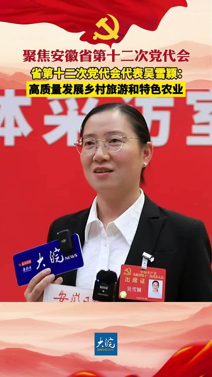 聚焦安徽省第十二次党代会|省第十二次党代会代表吴雪颖：高质量发展乡村旅游和特色农业