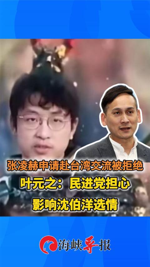 张凌赫申请赴台湾交流被拒绝，叶元之：民进党担心影响沈伯洋选情