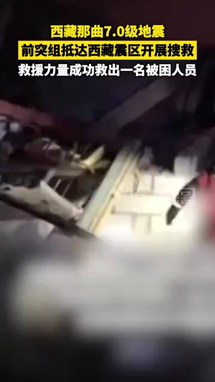 西藏那曲7.0级地震 前突组抵达西藏震区开展搜救 救援力量成功救出一名被困人员