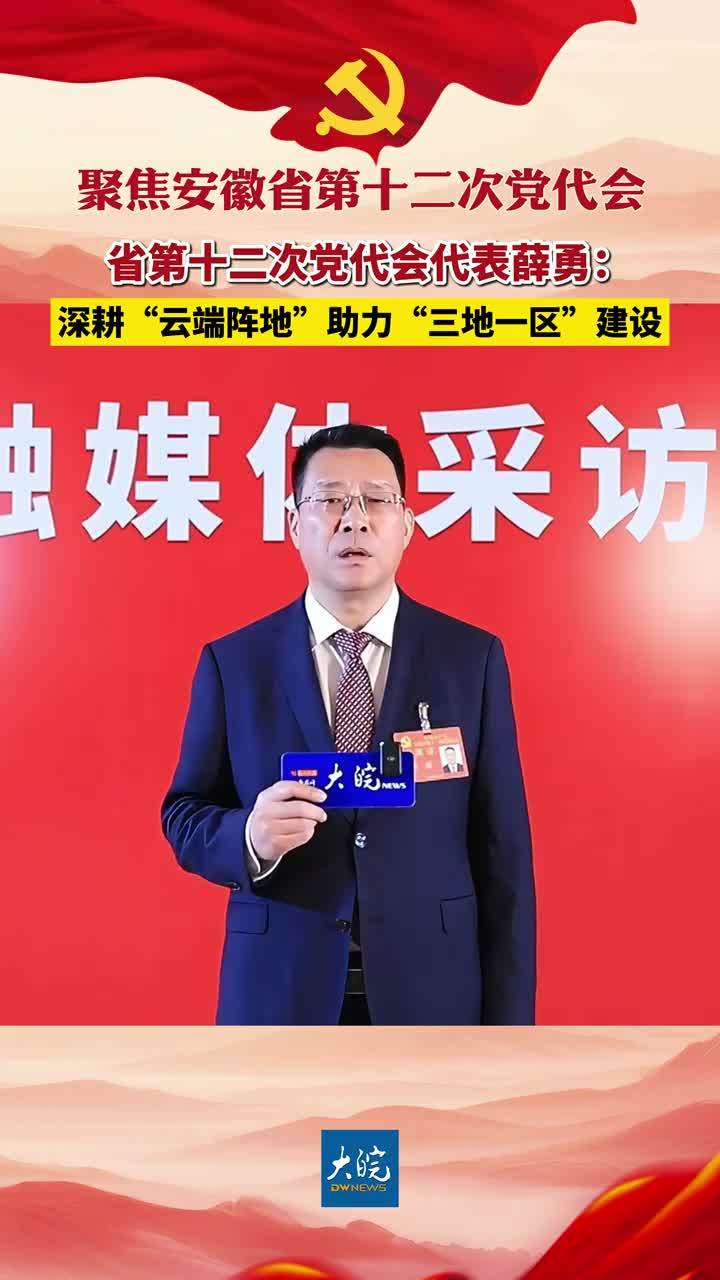 聚焦安徽省第十二次党代会|省第十二次党代会代表薛勇：深耕“云端阵地”助力“三地一区”建设