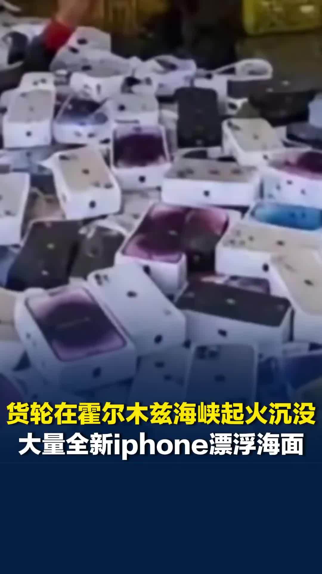 货轮在霍尔木兹海峡起火沉没，大量全新iphone漂浮海面渔民打捞出售，苹果客服