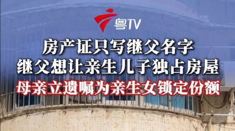 【母亲再婚继父想让亲儿子独占房产】广州梁女士(化名)的母亲刘阿姨,与