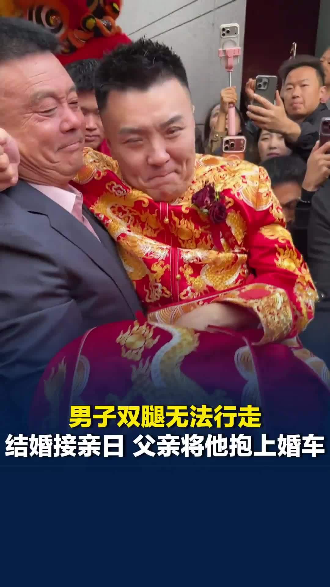 河北石家庄一男子双腿无法行走，父亲抱过他无数次，结婚接亲日，又将他抱上婚车
