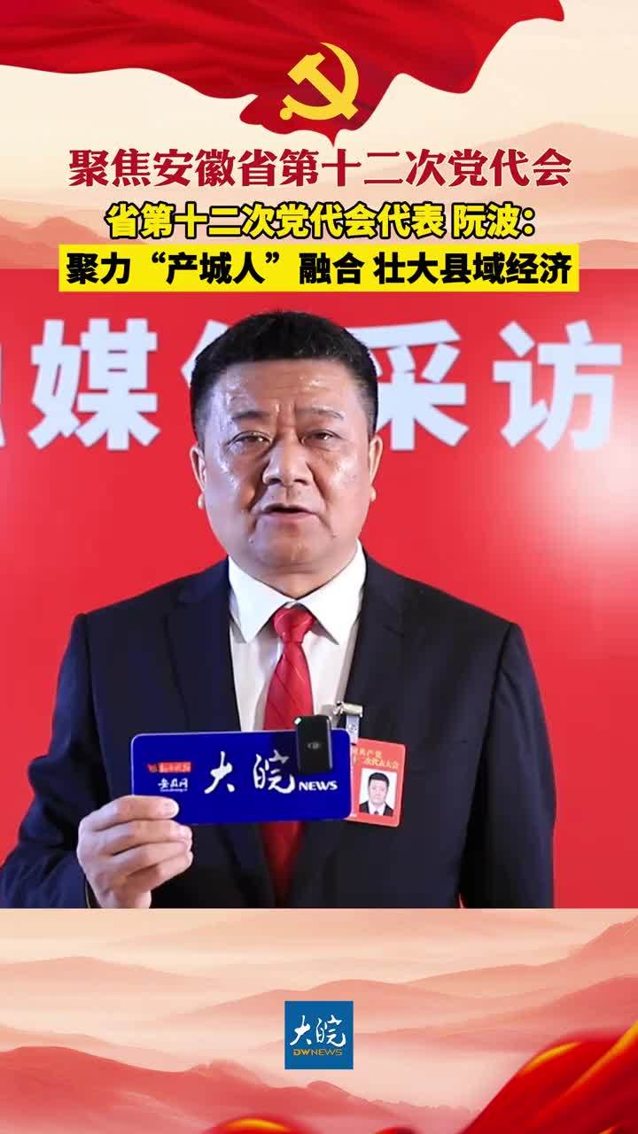 聚焦安徽省第十二次党代会|省第十二次党代会代表 阮波：聚力“产城人”融合 壮大县域经济 大皖新闻讯 10月19日下午，安徽省第十二次党代会代表、怀宁县委书记阮波接受大皖新闻采访时表示，大会报告