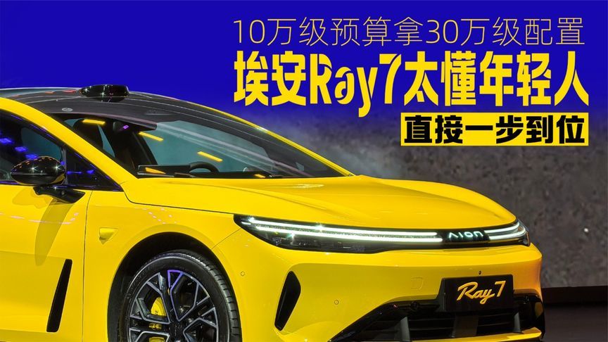 10万级预算拿30万级配置 埃安Ray7太懂年轻人 直接一步到位丨汽势