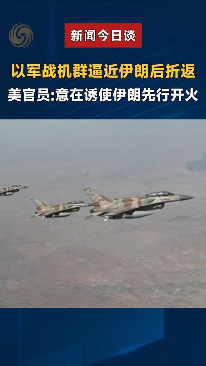 以军战机群逼近伊朗后折返，美官员：意在诱使伊朗先行开火