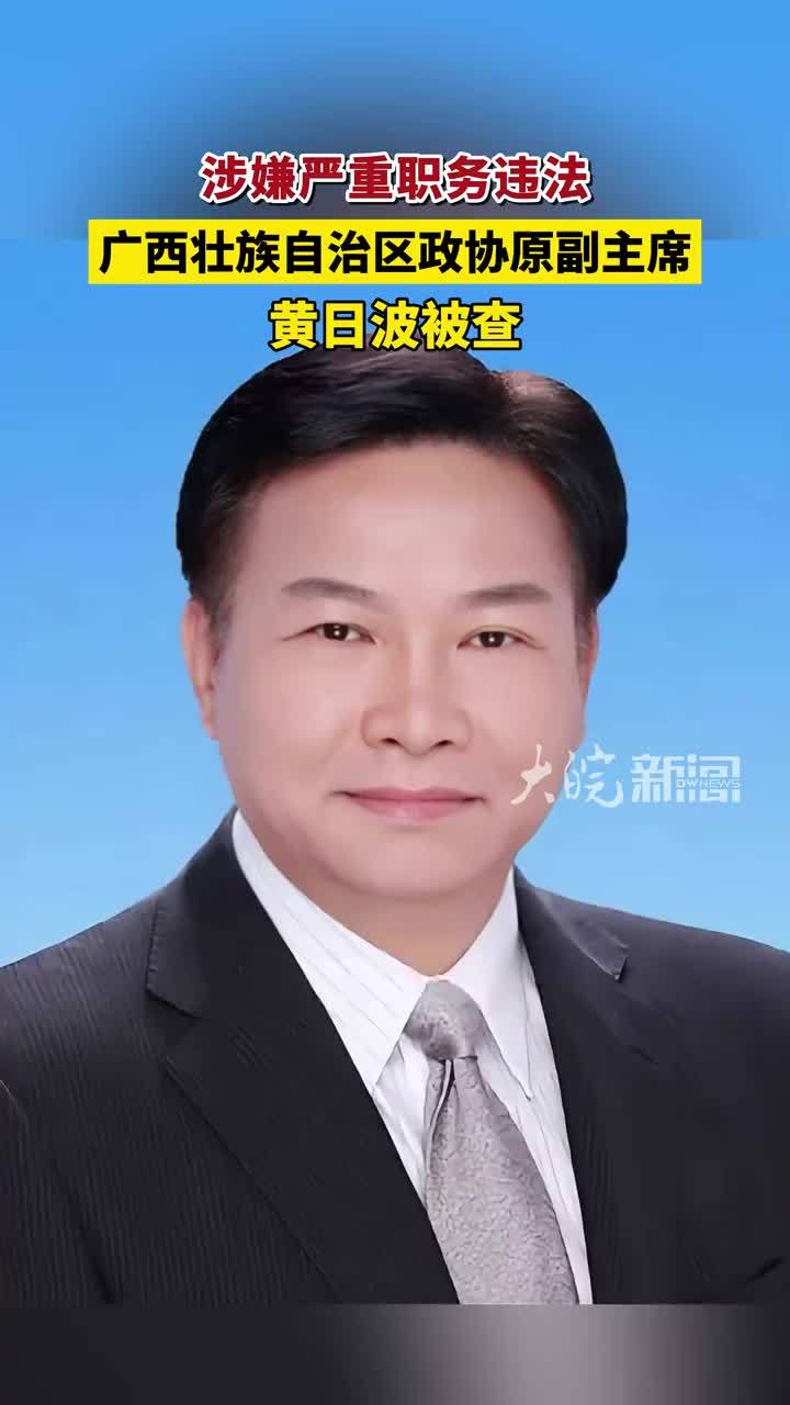 涉嫌严重职务违法 广西壮族自治区政协原副主席黄日波被查