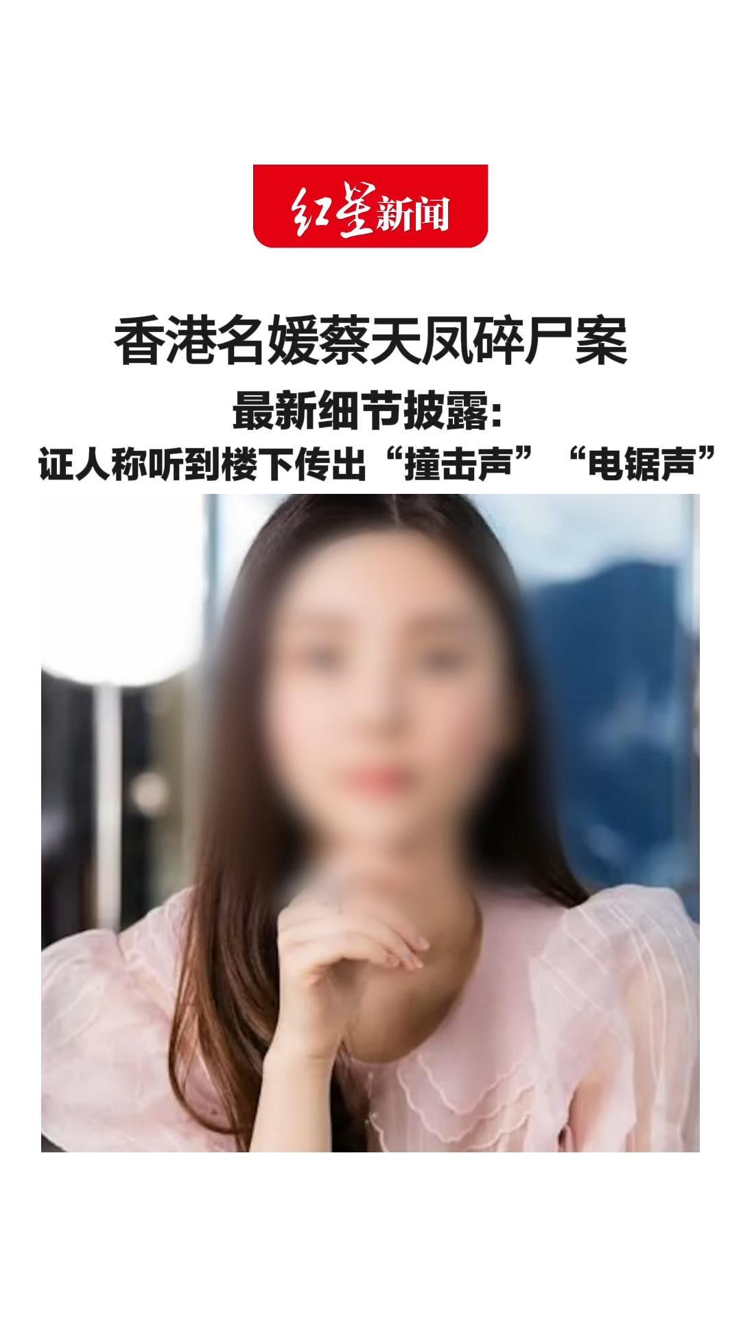 香港名媛蔡天凤碎尸案 最新细节披露： 证人称听到楼下传出“撞击声”“电锯声” 持续近20至30分钟