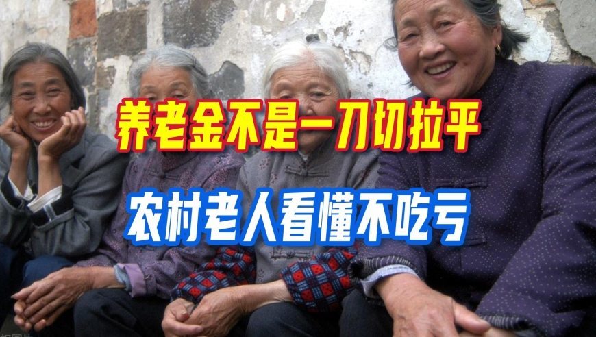 养老金不是一刀切拉平，快慢兼顾改革，农村老人要看懂差别在哪不吃亏