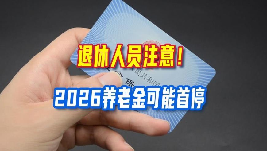 退休人员注意！2026养老金可能首停，还有这些新变动要了解